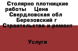 Столярно плотницкие работы. › Цена ­ 10 000 - Свердловская обл., Березовский г. Строительство и ремонт » Услуги   